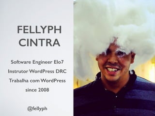 FELLYPH 
CINTRA 
Software Engineer Elo7 
Instrutor WordPress DRC 
Trabalha com WordPress 
since 2008 
! 
@fellyph 
 