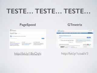 TESTE… TESTE… TESTE… 
PageSpeed GTmetrix 
http://bit.ly/18oQqhi http://bit.ly/1coabV3 
 