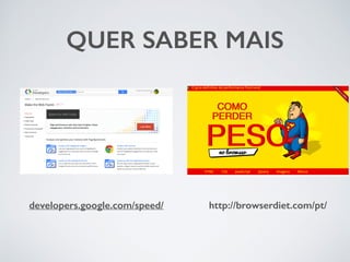 QUER SABER MAIS 
http://developers.google.com/speed/ browserdiet.com/pt/ 
 