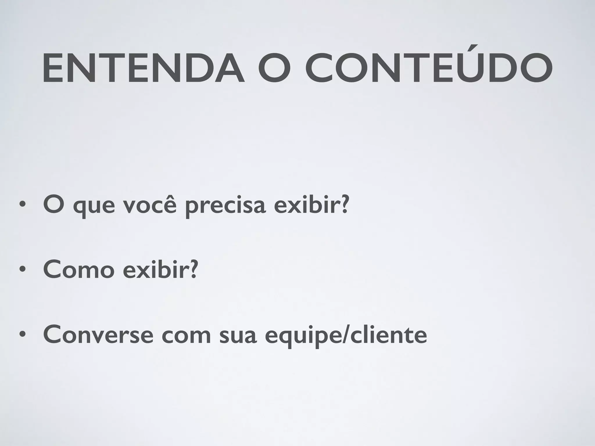 ENTENDA O CONTEÚDO • O que você precisa exibir? • Como exibir? • Converse com sua equipe/cliente 
