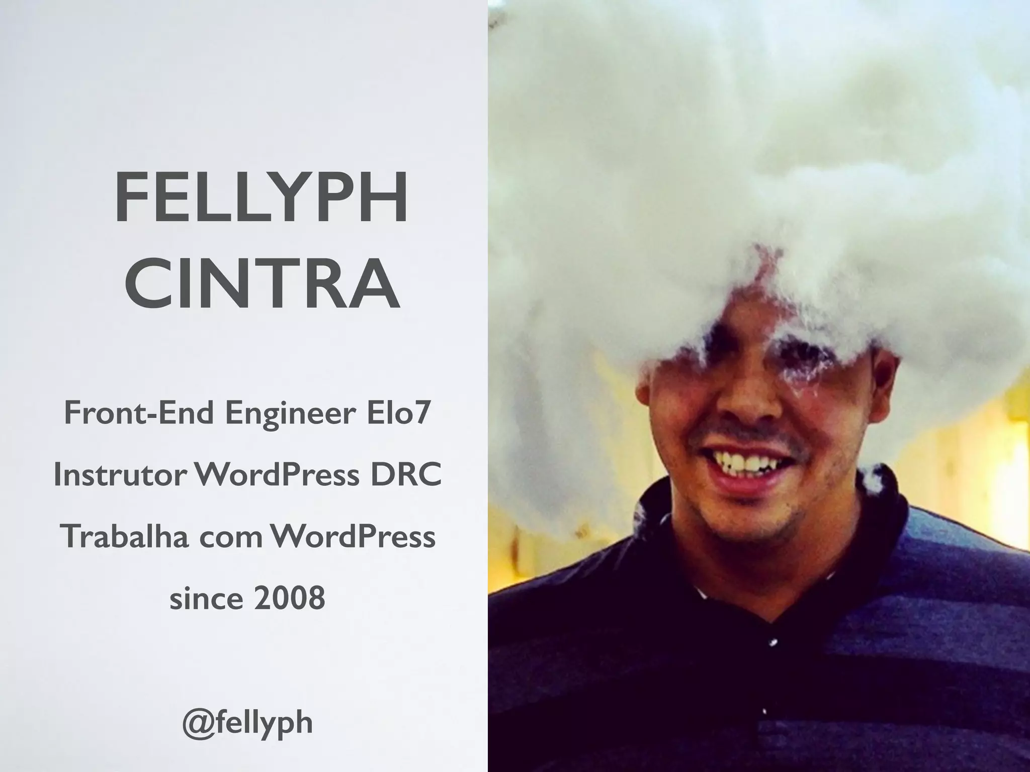FELLYPH CINTRA Front-End Engineer Elo7 Instrutor WordPress DRC Trabalha com WordPress since 2008 @fellyph 