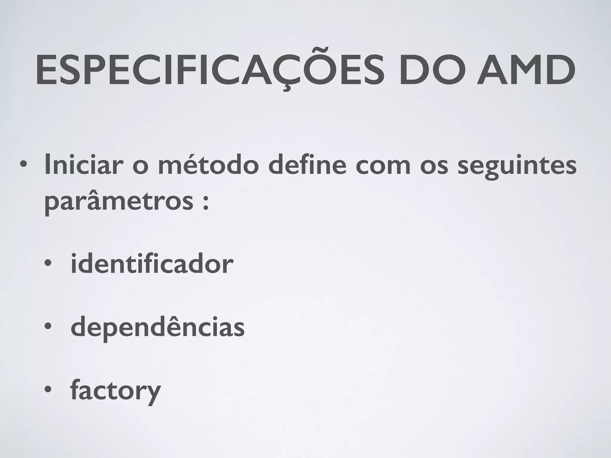 ESPECIFICAÇÕES DO AMD • Iniciar o método define com os seguintes parâmetros : • identificador • dependências • factory 