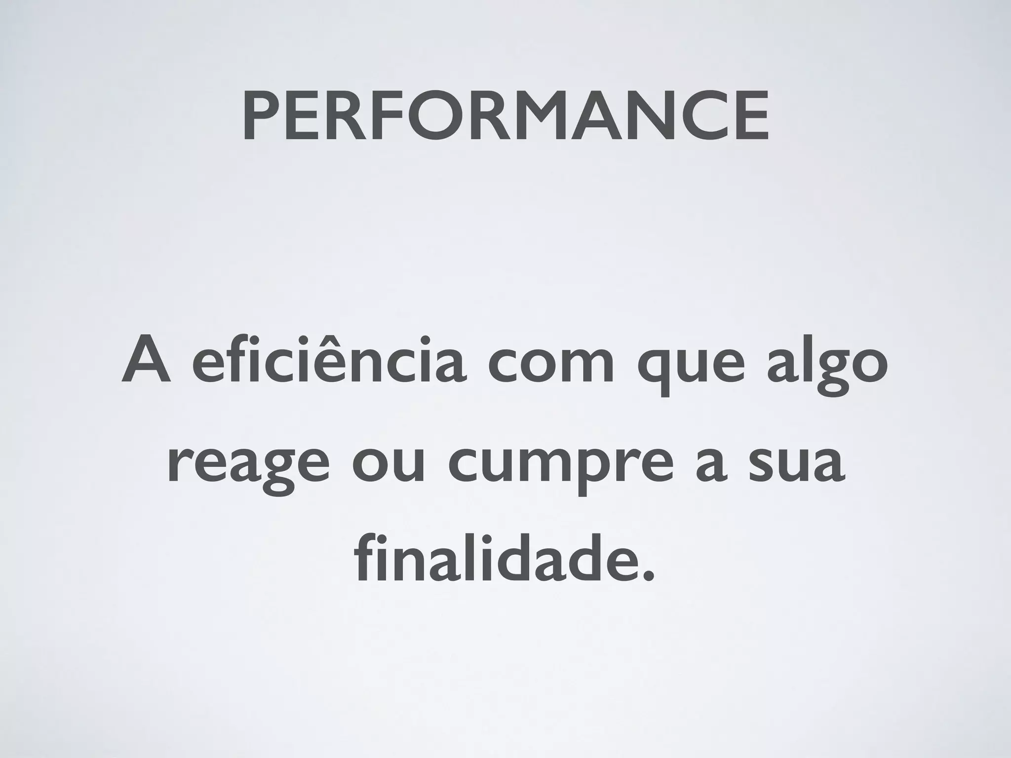 PERFORMANCE A eficiência com que algo reage ou cumpre a sua finalidade. 