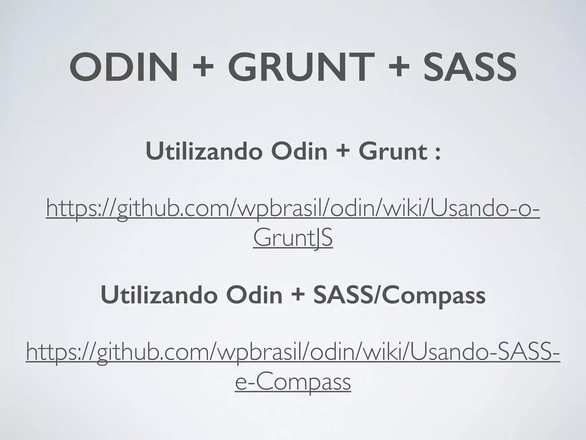 ODIN + GRUNT + SASS Utilizando Odin + Grunt : https://github.com/wpbrasil/odin/wiki/Usando-o- GruntJS Utilizando Odin + SASS/Compass https://github.com/wpbrasil/odin/wiki/Usando-SASS-e- Compass 