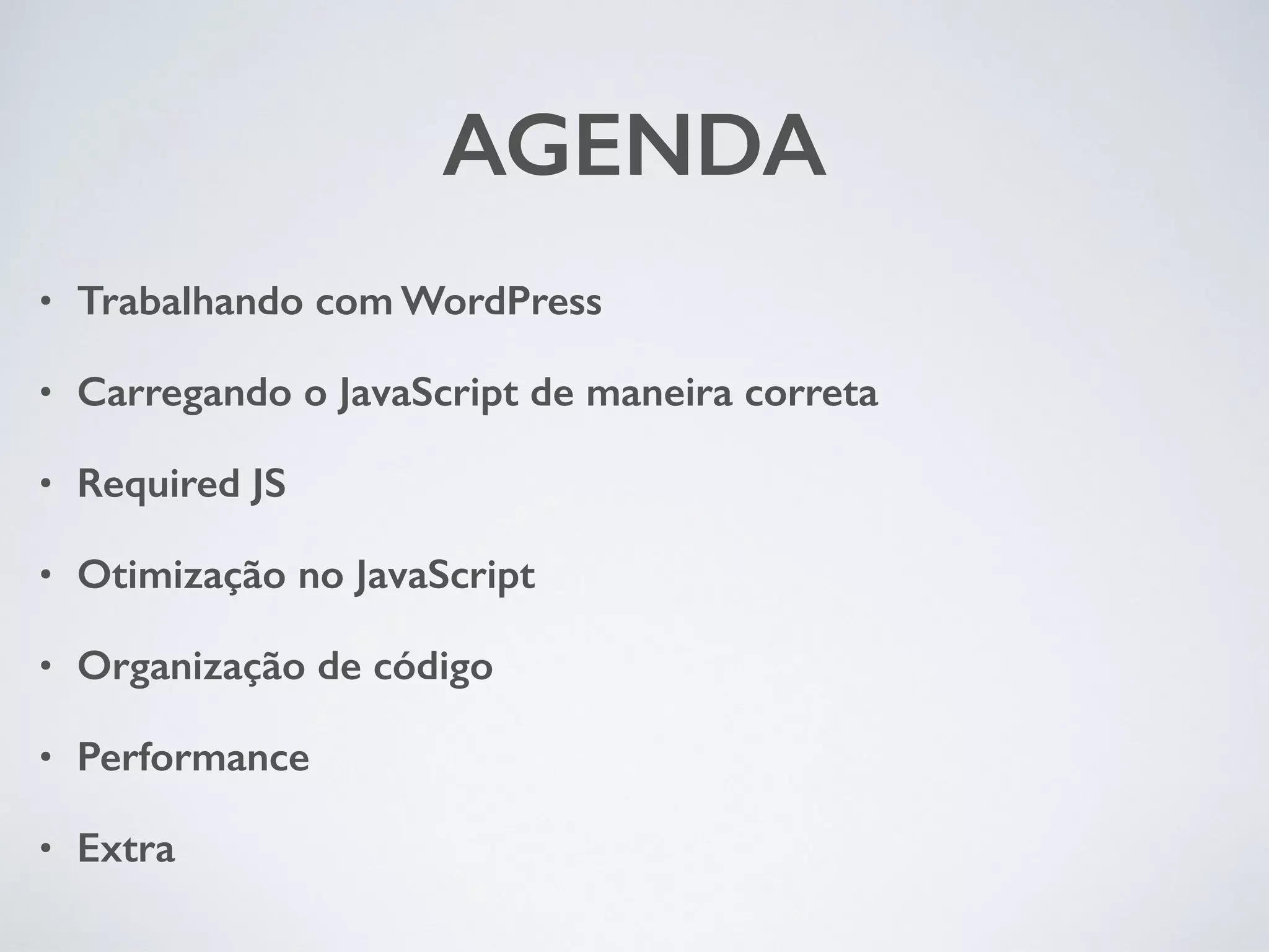 AGENDA • Trabalhando com WordPress • Carregando o JavaScript de maneira correta • Required JS • Otimização no JavaScript • Organização de código • Performance • Extra 