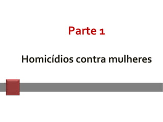 Parte 1
Homicídios contra mulheres
 