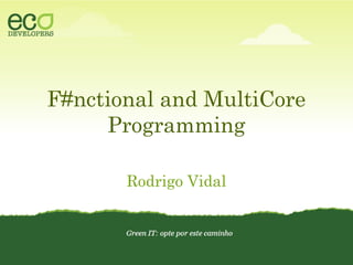 F#nctional and MultiCore
Programming
Rodrigo Vidal
 