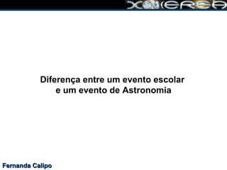 Fernanda Calipo Diferença entre um evento escolar  e um evento de Astronomia 