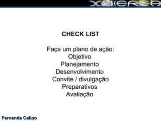 Fernanda Calipo CHECK LIST Faça um plano de ação: Objetivo  Planejamento  Desenvolvimento  Convite / divulgação Preparativos  Avaliação  
