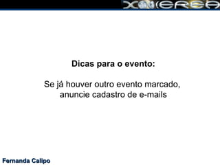 Fernanda Calipo Dicas para o evento: Se já houver outro evento marcado,  anuncie cadastro de e-mails 
