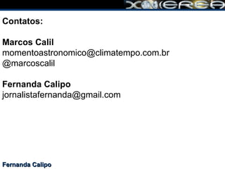 Fernanda Calipo Contatos: Marcos Calil [email_address] @marcoscalil Fernanda Calipo [email_address] 