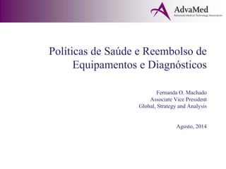 Políticas de Saúde e Reembolso de
Equipamentos e Diagnósticos
Fernanda O. Machado
Associate Vice President
Global, Strategy and Analysis
Agosto, 2014
 