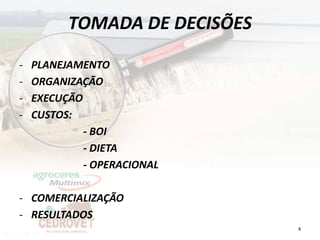 TOMADA DE DECISÕES

-   PLANEJAMENTO
-   ORGANIZAÇÃO
-   EXECUÇÃO
-   CUSTOS:
             - BOI
             - DIETA
             - OPERACIONAL

- COMERCIALIZAÇÃO
- RESULTADOS
                               4
 