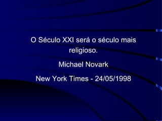 O Século XXI será o século mais religioso. Michael Novark New York Times - 24/05/1998 