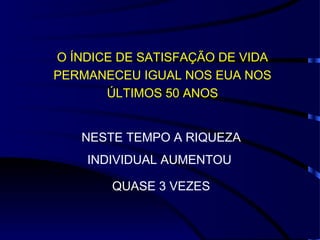 O ÍNDICE DE SATISFAÇÃO DE VIDA PERMANECEU IGUAL NOS EUA NOS ÚLTIMOS 50 ANOS NESTE TEMPO A RIQUEZA INDIVIDUAL AUMENTOU  QUASE 3 VEZES 