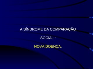 A SÍNDROME DA COMPARAÇÃO SOCIAL : NOVA DOENÇA. 
