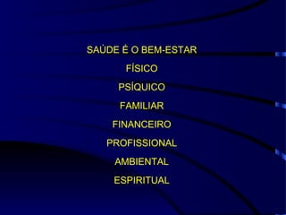 SAÚDE É O BEM-ESTAR FÍSICO PSÍQUICO FAMILIAR FINANCEIRO PROFISSIONAL AMBIENTAL ESPIRITUAL 