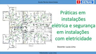 Escola Técnica Senai Areias
Palestrante: Lucas Lima
Práticas em
instalações
elétrica e segurança
em instalações
com eletricidade
Docente: Lucas Lima
 