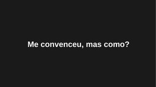 Me convenceu, mas como?
 