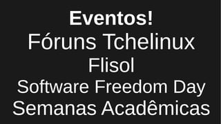 Eventos!
Fóruns Tchelinux
Flisol
Software Freedom Day
Semanas Acadêmicas
 