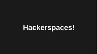 Hackerspaces!
 
