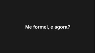 Me formei, e agora?
 