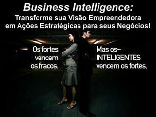 Business Intelligence:
  Transforme sua Visão Empreendedora
em Ações Estratégicas para seus Negócios!
 