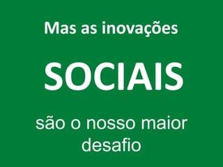 SOCIAIS 
são o nosso maior 
desafio 
Mas as inovações  