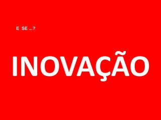 INOVAÇÃO 
E SE ...?  