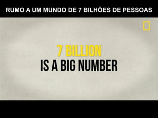 RUMO A UM MUNDO DE 7 BILHÕES DE PESSOAS  