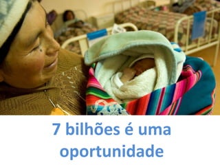 7 bilhões é uma 
oportunidade  