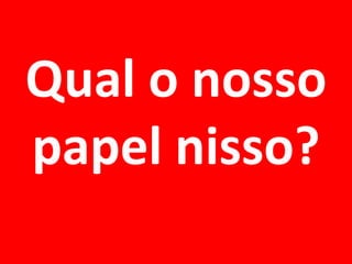 Qual o nosso papel nisso?  