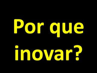 Por que inovar?  