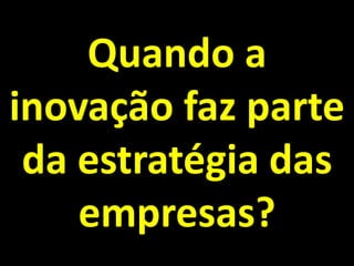 Quando a inovação faz parte da estratégia das empresas?  