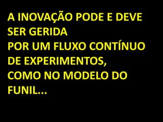 A INOVAÇÃO PODE E DEVE SER GERIDA POR UM FLUXO CONTÍNUO DE EXPERIMENTOS, COMO NO MODELO DO FUNIL...  