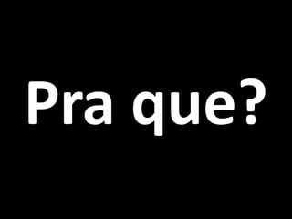 Pra que?  