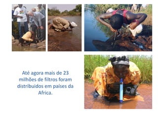 Até agora mais de 23 milhões de filtros foram distribuidos em países da Africa.  
