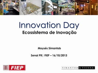 InnovationDay 
Ecossistema de Inovação 
Moysés Simantob 
SenaiPR| FIEP –16/10/2013  