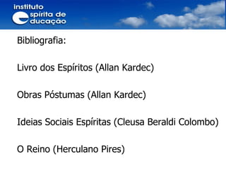 Bibliografia: Livro dos Espíritos (Allan Kardec) Obras Póstumas (Allan Kardec) Ideias Sociais Espíritas (Cleusa Beraldi Colombo) O Reino (Herculano Pires) 