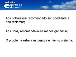 Aos pobres era recomendado ser obediente e não reclamar; Aos ricos, recomendava-se menos ganância; O problema estava na pessoa e não no sistema. 