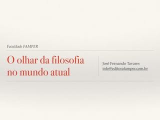 Faculdade FAMPER
O olhar da filosofia
no mundo atual
José Fernando Tavares
info@editorafamper.com.br
 