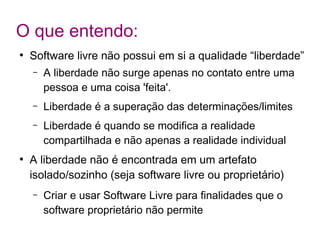 ●
Software livre é software para a liberdade quando é
movimento de libertação.
– Apenas fazer software livre não garante “...