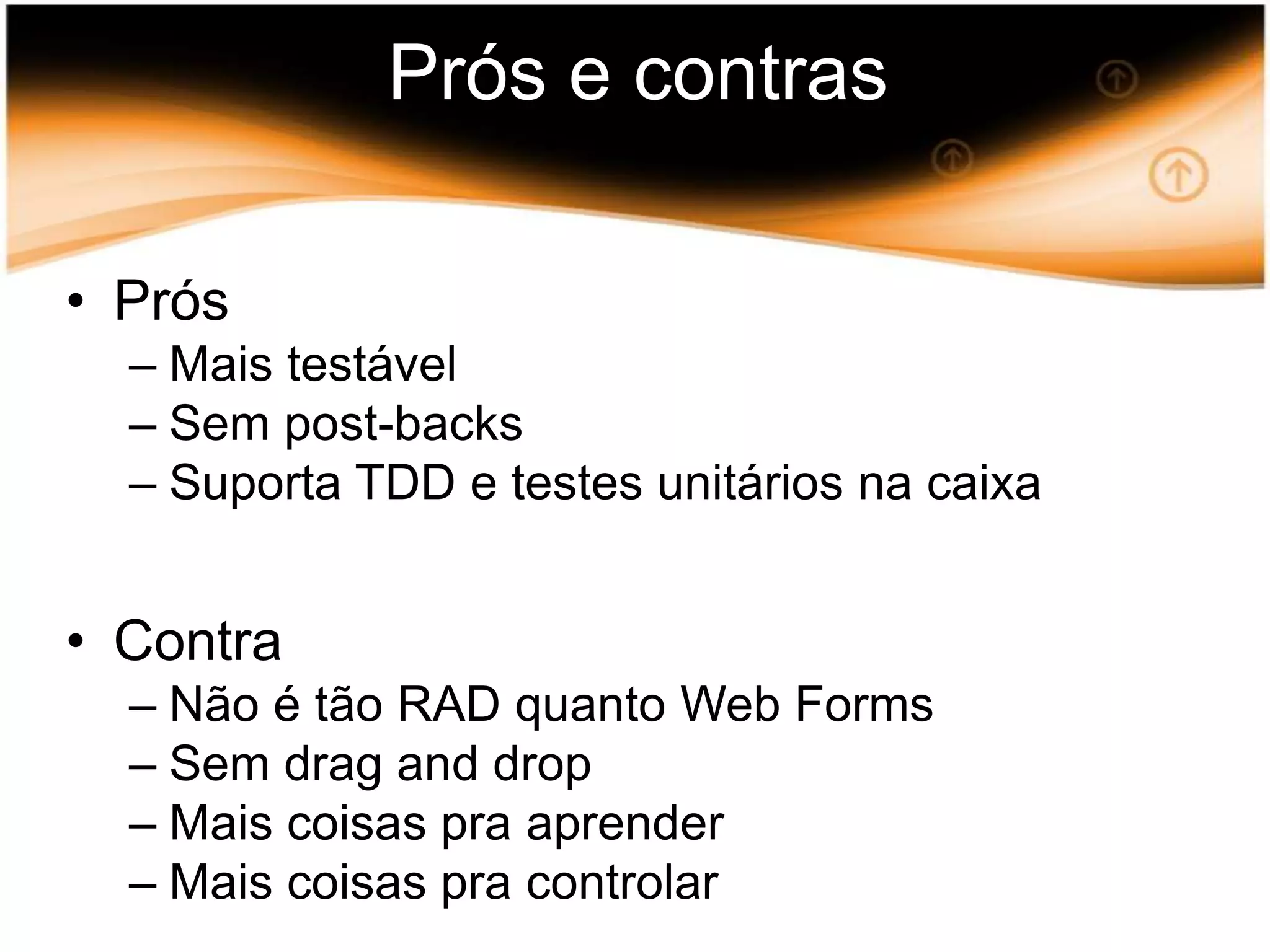 Prós e contrasPrósMaistestávelSem post-backsSuporta TDD e testes unitáriosnacaixaContraNão é tão RAD quanto Web FormsSem drag and dropMais coisas pra aprenderMais coisas pra controlar