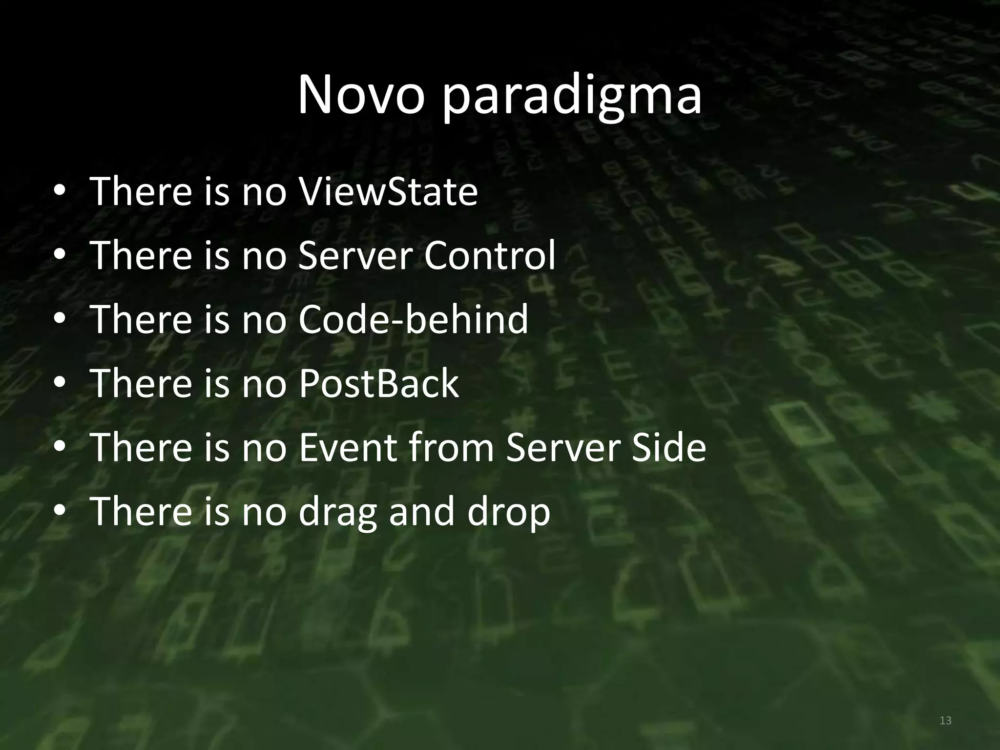 Novo paradigmaThereis no ViewStateThereis no Server ControlThereis no Code-behindThereis no PostBackThereis no Eventfrom Server SideThereis no draganddrop13