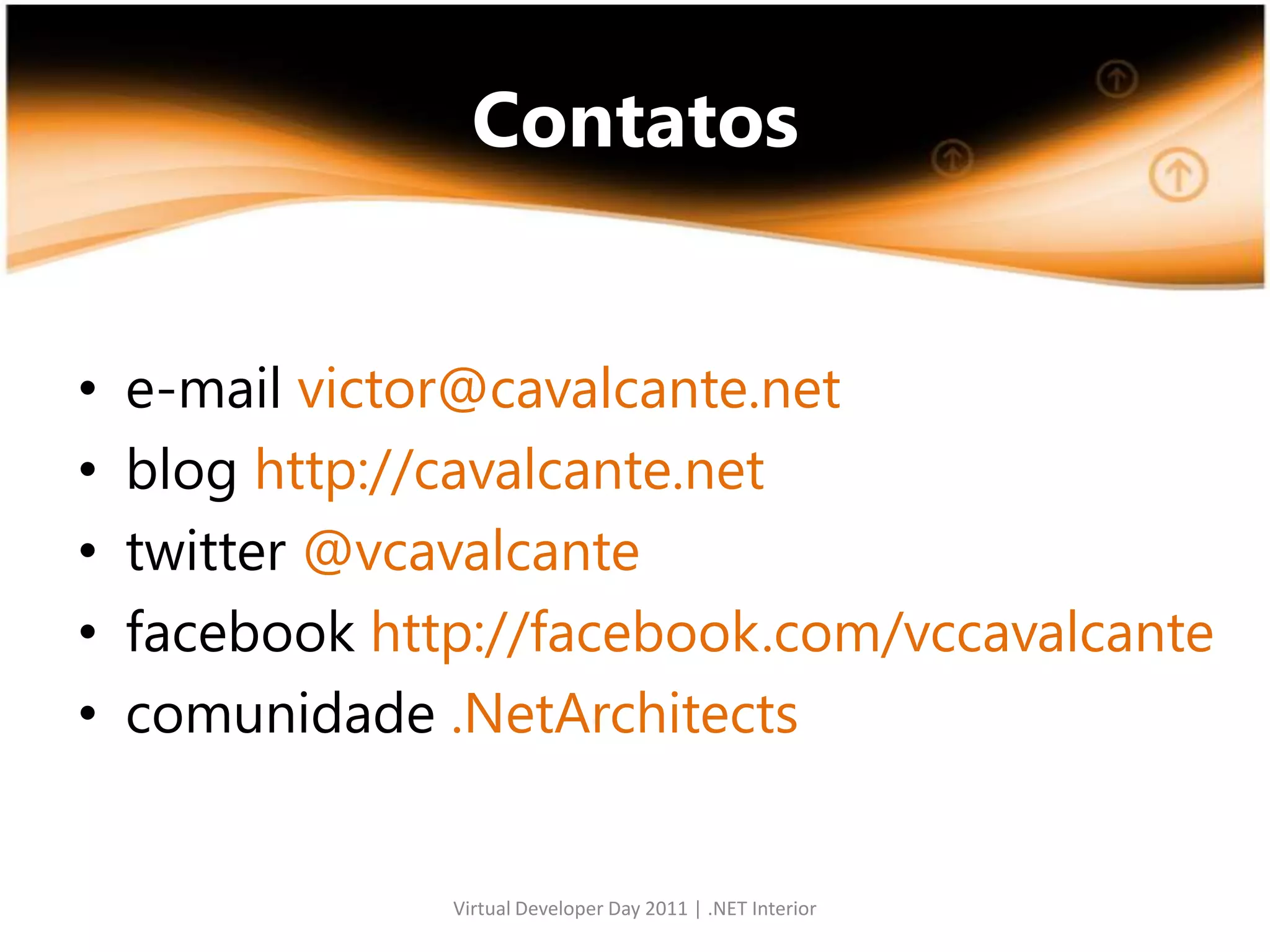 Contatose-mail victor@cavalcante.netblog http://cavalcante.nettwitter@vcavalcantefacebook http://facebook.com/vccavalcantecomunidade .NetArchitectsVirtual Developer Day 2011 | .NET Interior