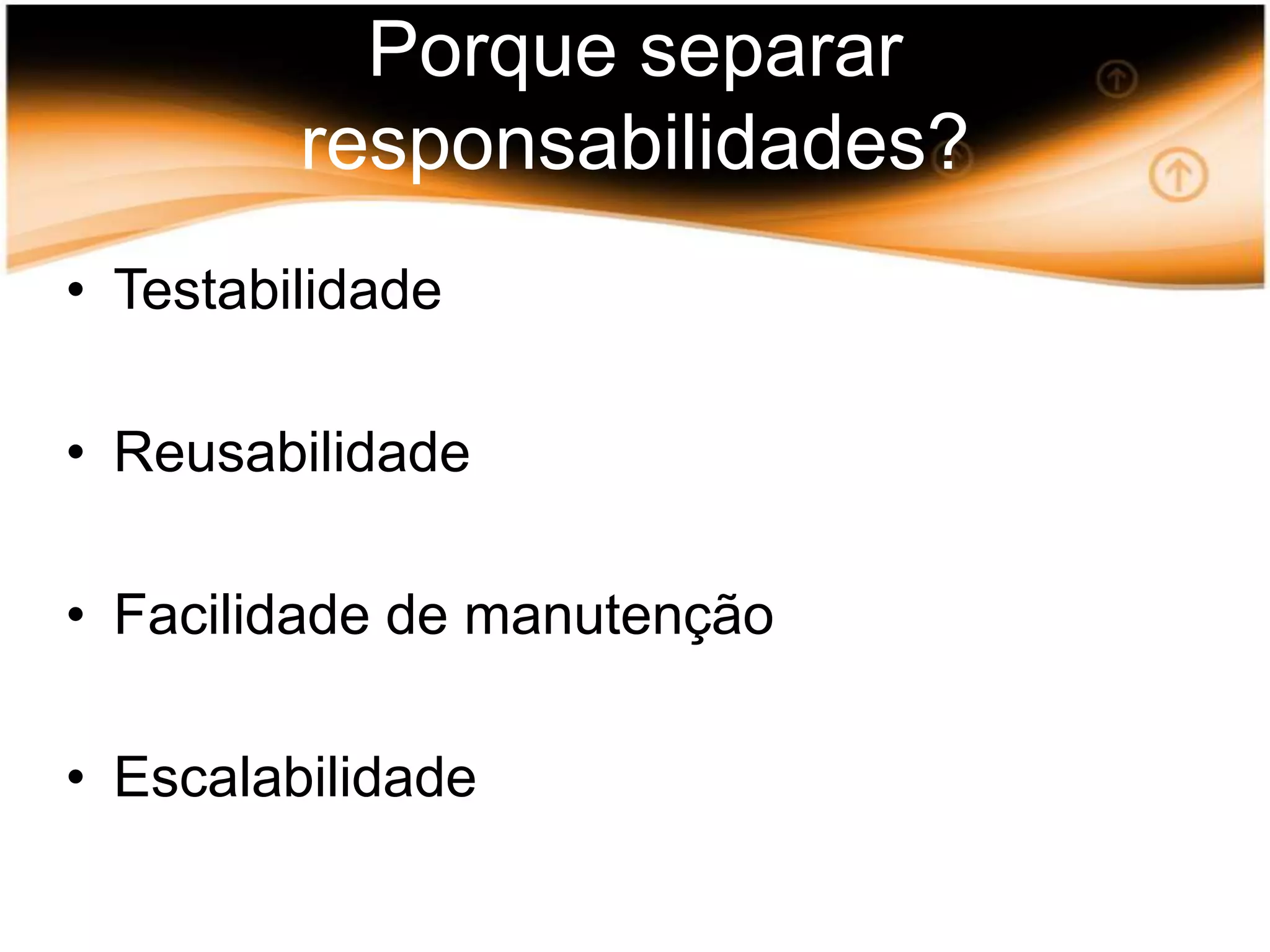 Porquesepararresponsabilidades?TestabilidadeReusabilidadeFacilidade de manutençãoEscalabilidade