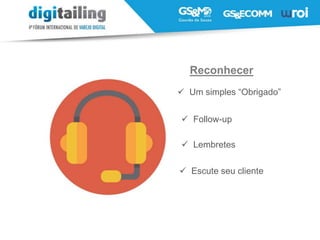 Um simples “Obrigado”
 Follow-up
 Lembretes
 Escute seu cliente
Reconhecer
 