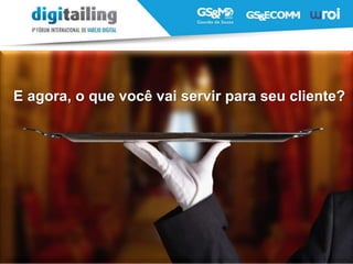 E agora, o que você vai servir para seu cliente?
 
