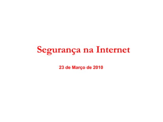 Segurança na Internet 23 de Março de 2010 