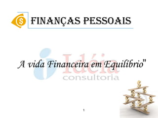 Finanças Pessoais



A vida Financeira em Equilíbrio”



                1
 